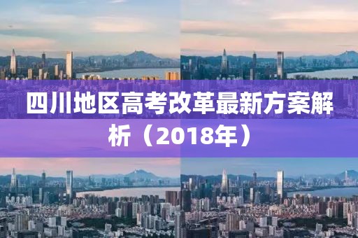 四川地區(qū)高考改革最新方案解析（2018年）
