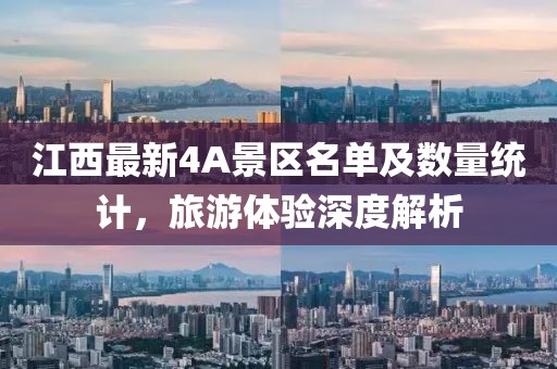 江西最新4A景區(qū)名單及數(shù)量統(tǒng)計(jì)，旅游體驗(yàn)深度解析