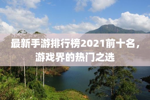 最新手游排行榜2021前十名，游戲界的熱門之選