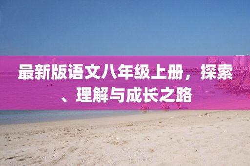 最新版語文八年級上冊，探索、理解與成長之路