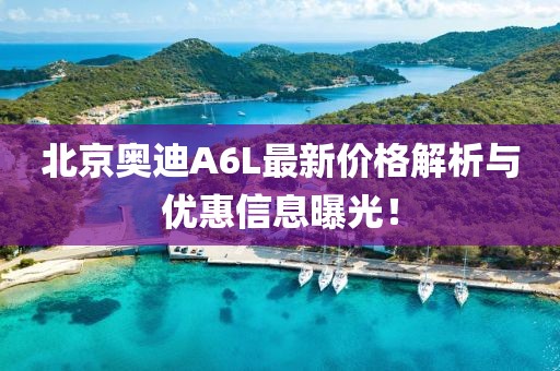 北京奧迪A6L最新價格解析與優(yōu)惠信息曝光！