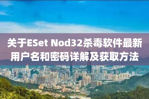 關(guān)于ESet Nod32殺毒軟件最新用戶名和密碼詳解及獲取方法