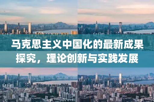 馬克思主義中國化的最新成果探究，理論創(chuàng)新與實踐發(fā)展
