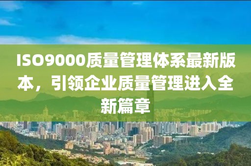 ISO9000質(zhì)量管理體系最新版本，引領(lǐng)企業(yè)質(zhì)量管理進(jìn)入全新篇章