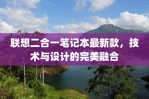 聯(lián)想二合一筆記本最新款，技術(shù)與設(shè)計的完美融合