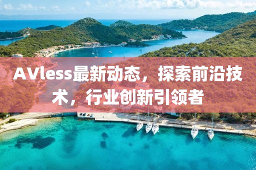 AVless最新動態(tài)，探索前沿技術，行業(yè)創(chuàng)新引領者