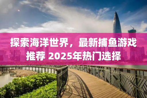 探索海洋世界，最新捕魚游戲推薦 2025年熱門選擇