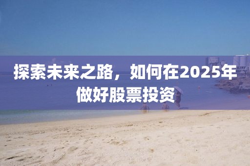 探索未來之路，如何在2025年做好股票投資