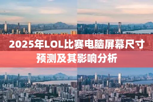 2025年LOL比賽電腦屏幕尺寸預(yù)測(cè)及其影響分析