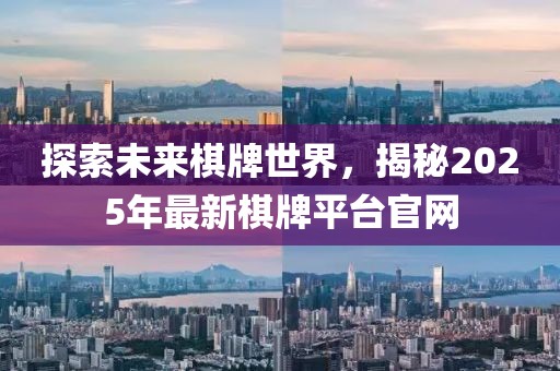探索未來(lái)棋牌世界，揭秘2025年最新棋牌平臺(tái)官網(wǎng)