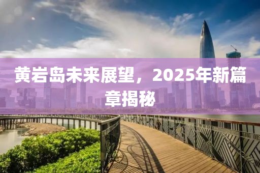 黃巖島未來展望，2025年新篇章揭秘