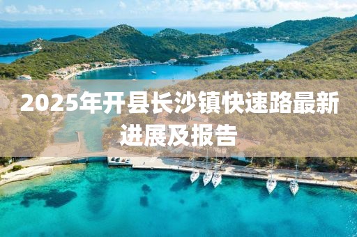2025年開縣長沙鎮(zhèn)快速路最新進展及報告