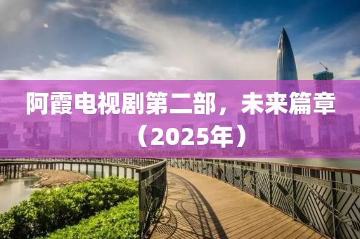 阿霞電視劇第二部，未來(lái)篇章（2025年）