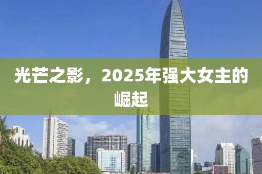 光芒之影，2025年強(qiáng)大女主的崛起