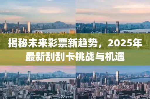 揭秘未來彩票新趨勢(shì)，2025年最新刮刮卡挑戰(zhàn)與機(jī)遇