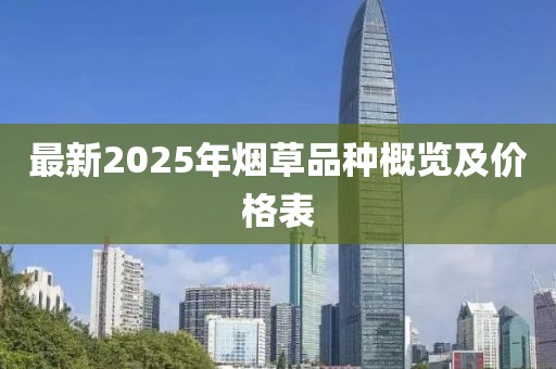 最新2025年煙草品種概覽及價(jià)格表