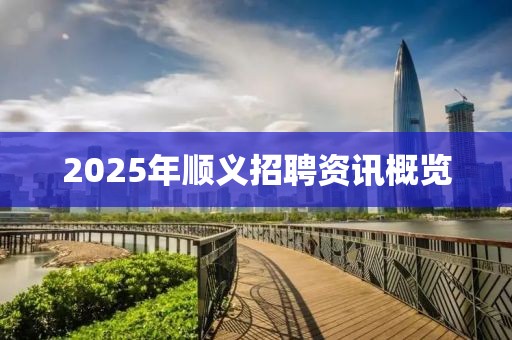 2025年順義招聘資訊概覽