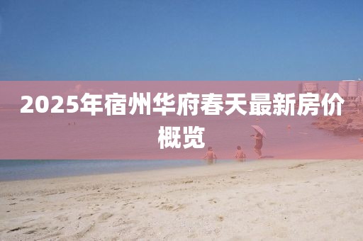 2025年宿州華府春天最新房?jī)r(jià)概覽