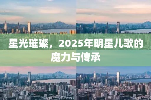 星光璀璨，2025年明星兒歌的魔力與傳承