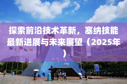 探索前沿技術革新，塞納技能最新進展與未來展望（2025年）