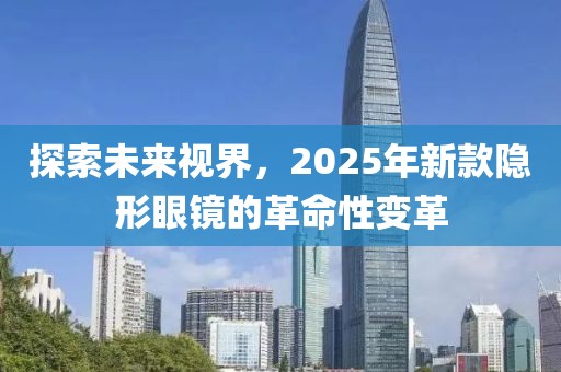 探索未來視界，2025年新款隱形眼鏡的革命性變革