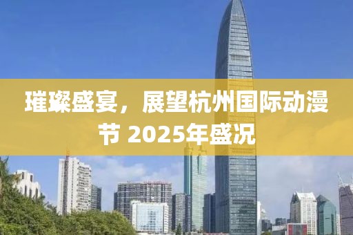 璀璨盛宴，展望杭州國(guó)際動(dòng)漫節(jié) 2025年盛況