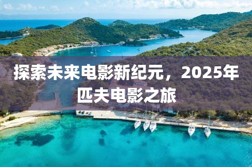 探索未來電影新紀(jì)元，2025年匹夫電影之旅