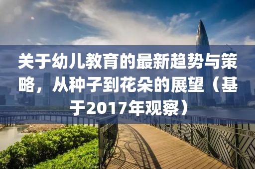關(guān)于幼兒教育的最新趨勢與策略，從種子到花朵的展望（基于2017年觀察）