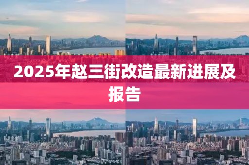 2025年趙三街改造最新進展及報告