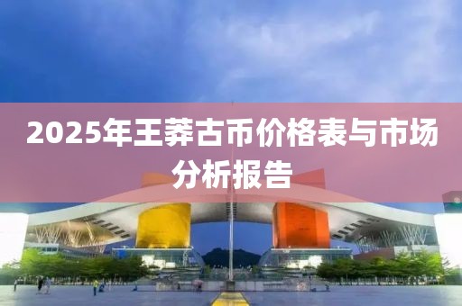 2025年王莽古幣價(jià)格表與市場(chǎng)分析報(bào)告
