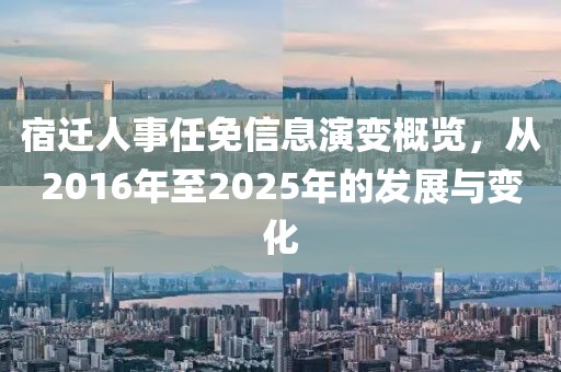 宿遷人事任免信息演變概覽，從2016年至2025年的發(fā)展與變化