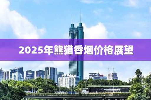 2025年熊貓香煙價格展望