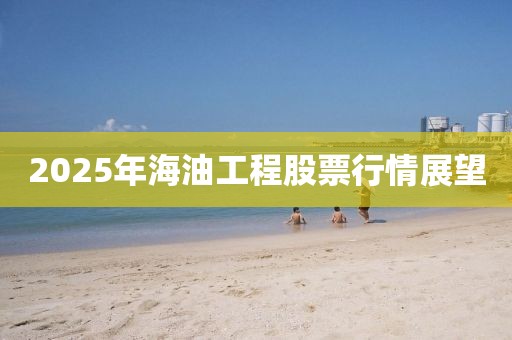 2025年海油工程股票行情展望