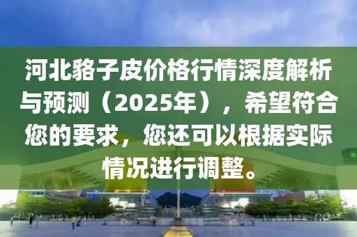 河北貉子皮價格行情深度解析與預測（2025年），希望符合您的要求，您還可以根據(jù)實際情況進行調(diào)整。