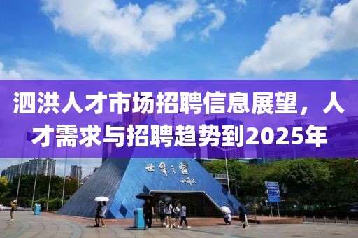 泗洪人才市場招聘信息展望，人才需求與招聘趨勢到2025年