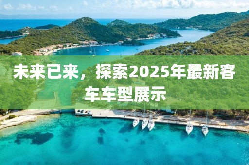 未來已來，探索2025年最新客車車型展示