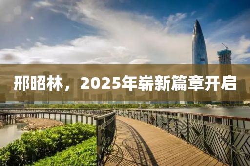 邢昭林，2025年嶄新篇章開啟