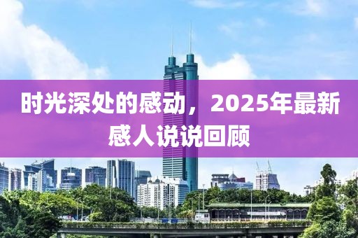 時光深處的感動，2025年最新感人說說回顧