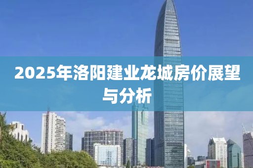 2025年洛陽建業(yè)龍城房價展望與分析