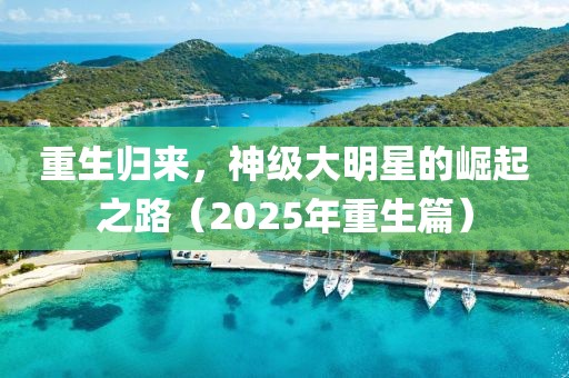 重生歸來，神級大明星的崛起之路（2025年重生篇）