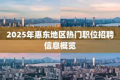 2025年惠東地區(qū)熱門職位招聘信息概覽