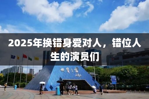 2025年換錯(cuò)身愛對人，錯(cuò)位人生的演員們