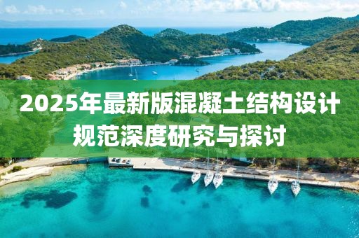 2025年最新版混凝土結(jié)構(gòu)設(shè)計規(guī)范深度研究與探討
