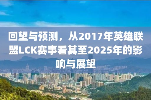 回望與預測，從2017年英雄聯(lián)盟LCK賽事看其至2025年的影響與展望