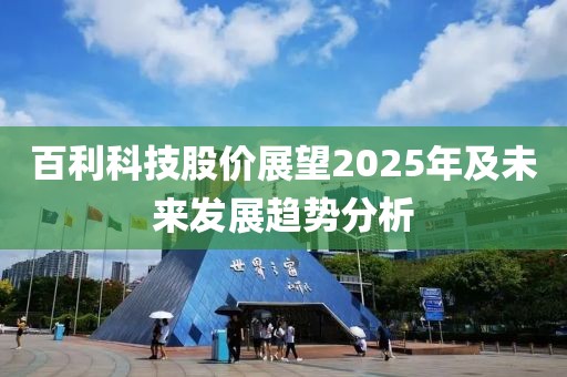 百利科技股價(jià)展望2025年及未來(lái)發(fā)展趨勢(shì)分析