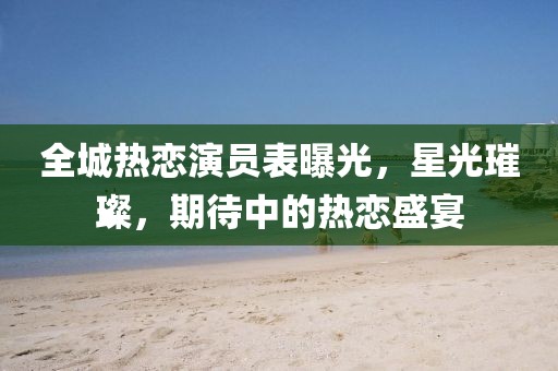 全城熱戀演員表曝光，星光璀璨，期待中的熱戀盛宴