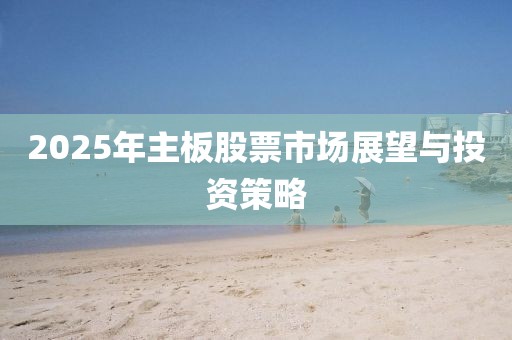 2025年主板股票市場展望與投資策略