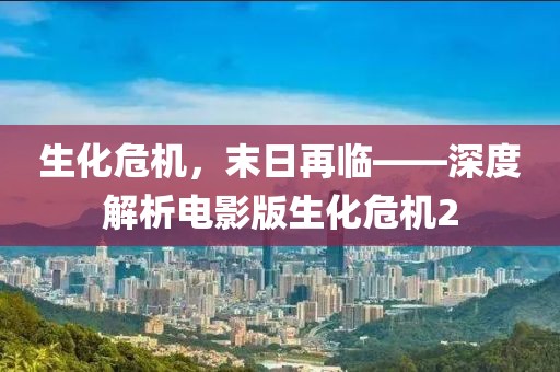 生化危機，末日再臨——深度解析電影版生化危機2
