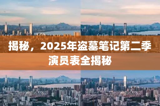 揭秘，2025年盜墓筆記第二季演員表全揭秘