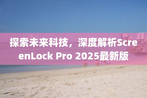探索未來(lái)科技，深度解析ScreenLock Pro 2025最新版